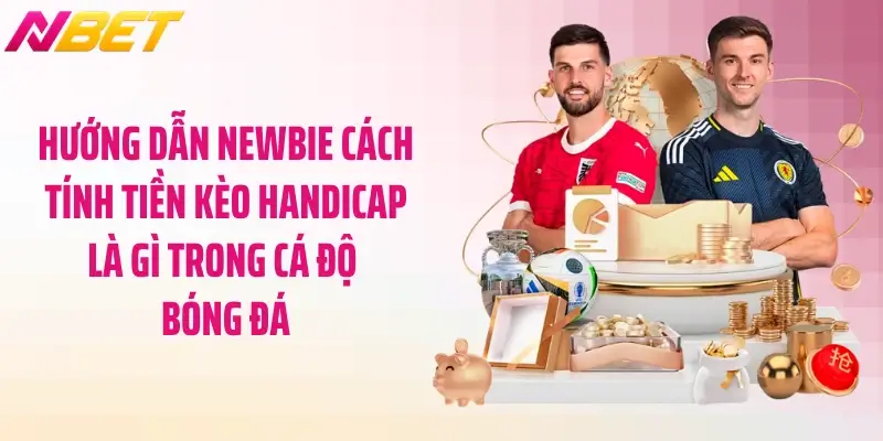 Handicap Là Gì Trong Cá Độ Bóng Đá: Mẹo Chơi Chuẩn Xác 4 Hướng dẫn newbie cách tính tiền kèo handicap là gì trong cá độ bóng đá