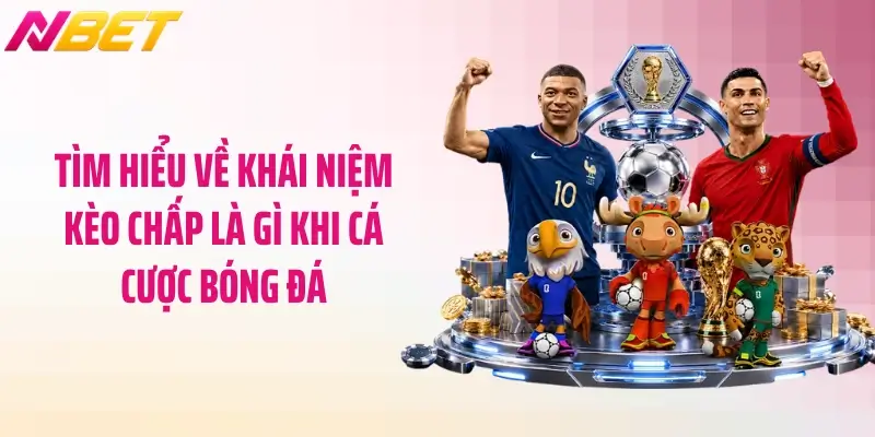 Tìm hiểu về khái niệm kèo chấp là gì khi cá cược bóng đá