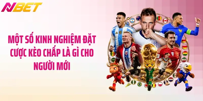 Một số kinh nghiệm đặt cược kèo chấp là gì cho người mới