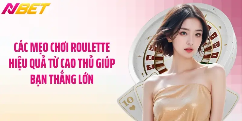 Các mẹo chơi roulette hiệu quả từ cao thủ giúp bạn thắng lớn