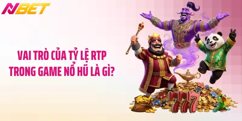 Vai trò của tỷ lệ RTP trong game nổ hũ là gì