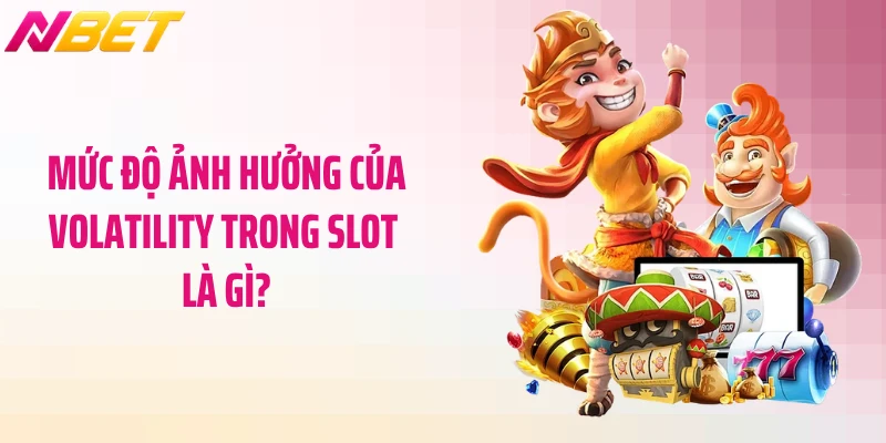 Mức độ ảnh hưởng của Volatility trong slot là gì